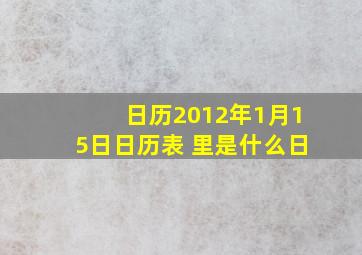 日历2012年1月15日日历表 里是什么日